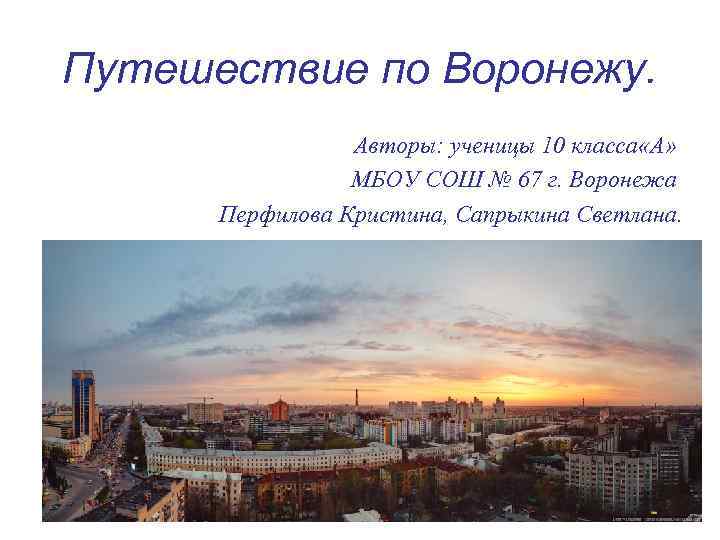 Путешествие по Воронежу. Авторы: ученицы 10 класса «А» МБОУ СОШ № 67 г. Воронежа