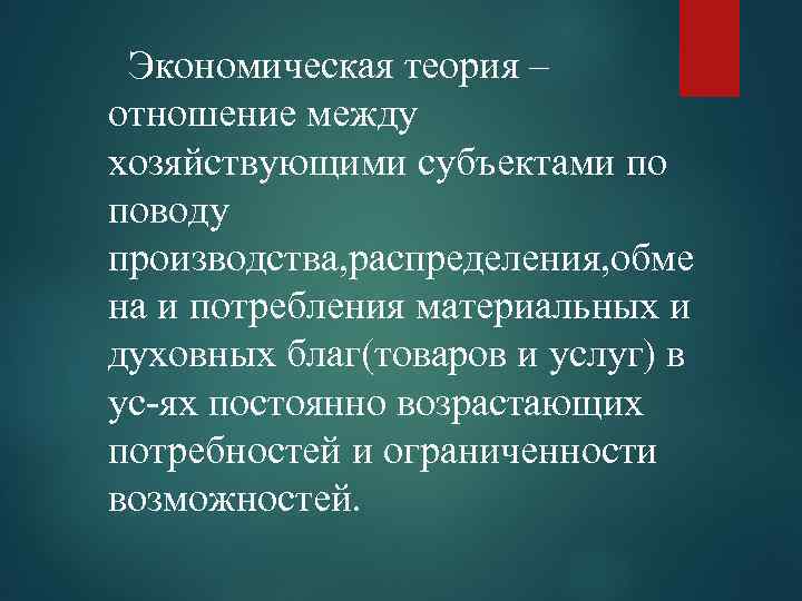 Экономическая теория – отношение между хозяйствующими субъектами по поводу производства, распределения, обме на и