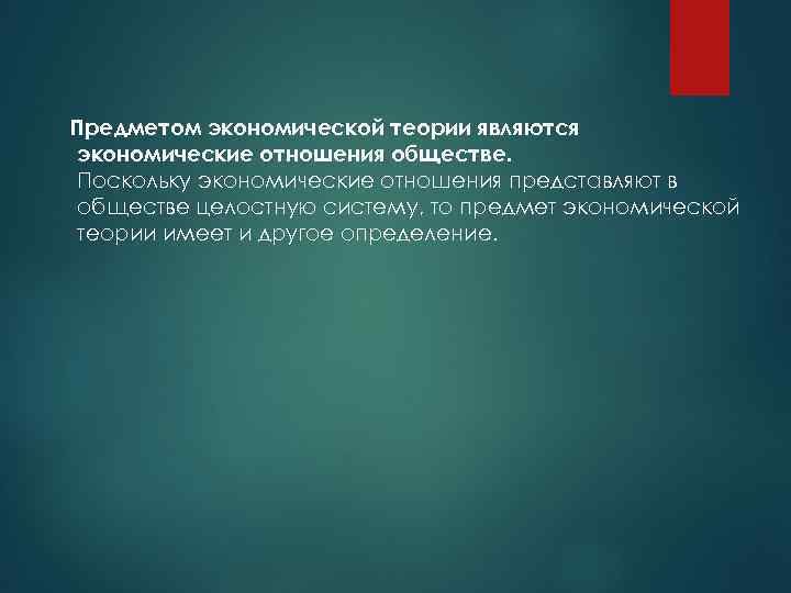 Предметом экономической теории являются экономические отношения обществе. Поскольку экономические отношения представляют в обществе целостную