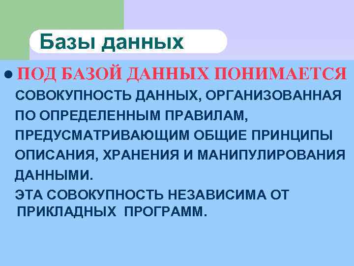 Базы данных l ПОД БАЗОЙ ДАННЫХ ПОНИМАЕТСЯ СОВОКУПНОСТЬ ДАННЫХ, ОРГАНИЗОВАННАЯ ПО ОПРЕДЕЛЕННЫМ ПРАВИЛАМ, ПРЕДУСМАТРИВАЮЩИМ