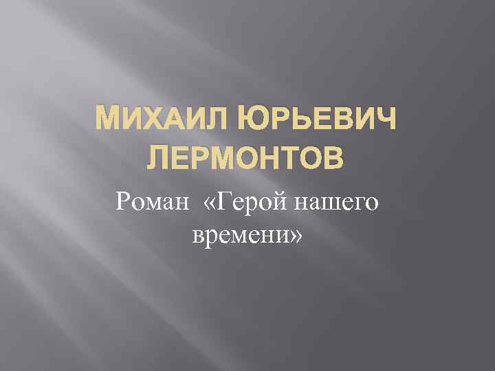 МИХАИЛ ЮРЬЕВИЧ ЛЕРМОНТОВ Роман «Герой нашего времени» 