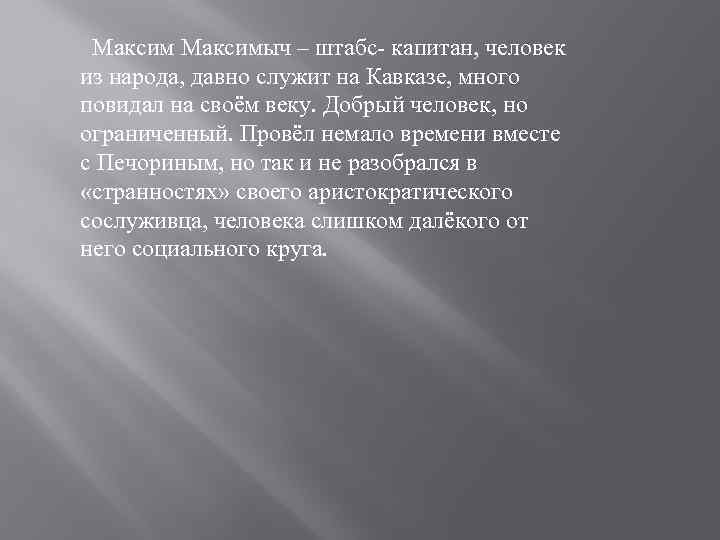  Максимыч – штабс- капитан, человек из народа, давно служит на Кавказе, много повидал