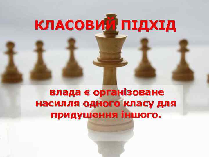 КЛАСОВИЙ ПІДХІД влада є організоване насилля одного класу для придушення іншого. 