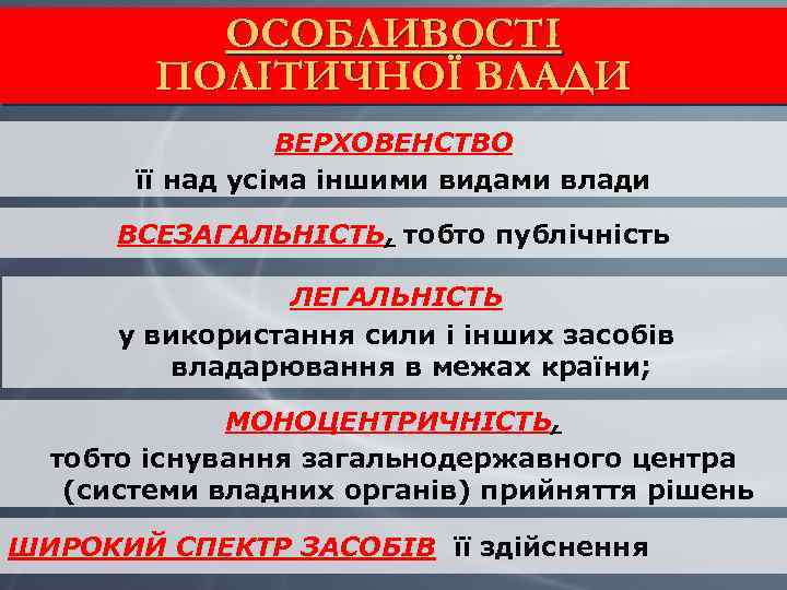 ОСОБЛИВОСТІ ПОЛІТИЧНОЇ ВЛАДИ ВЕРХОВЕНСТВО її над усіма іншими видами влади ВСЕЗАГАЛЬНІСТЬ, тобто публічність ЛЕГАЛЬНІСТЬ