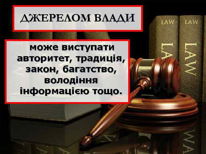 ДЖЕРЕЛОМ ВЛАДИ може виступати авторитет, традиція, закон, багатство, володіння інформацією тощо. 