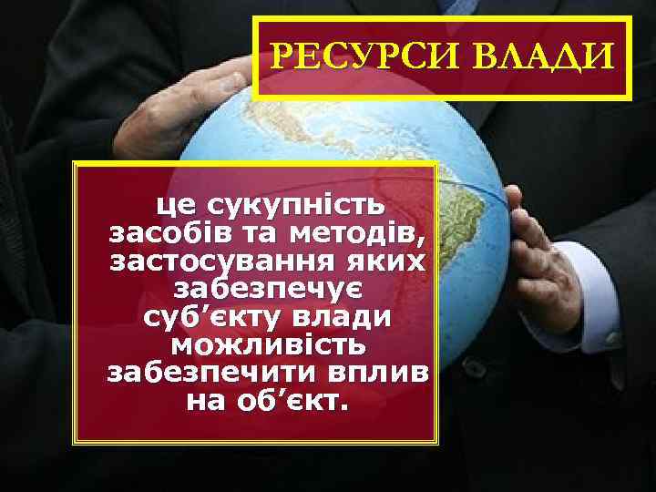 РЕСУРСИ ВЛАДИ це сукупність засобів та методів, застосування яких забезпечує суб’єкту влади можливість забезпечити