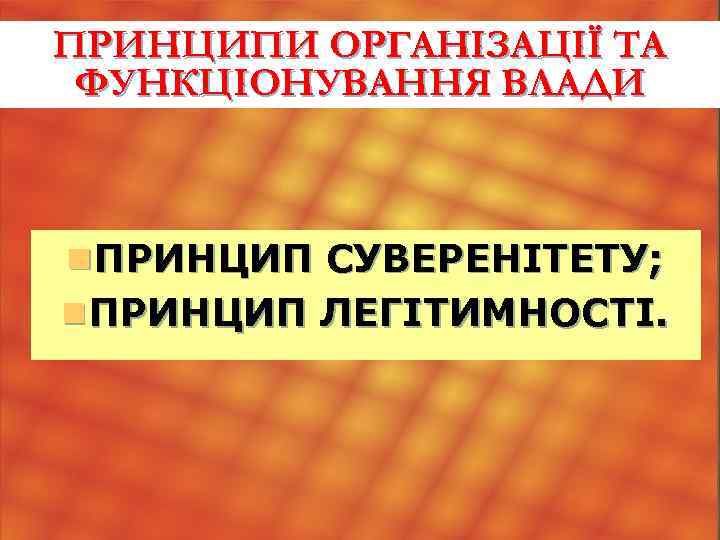 ПРИНЦИПИ ОРГАНІЗАЦІЇ ТА ФУНКЦІОНУВАННЯ ВЛАДИ n ПРИНЦИП СУВЕРЕНІТЕТУ; n ПРИНЦИП ЛЕГІТИМНОСТІ. 