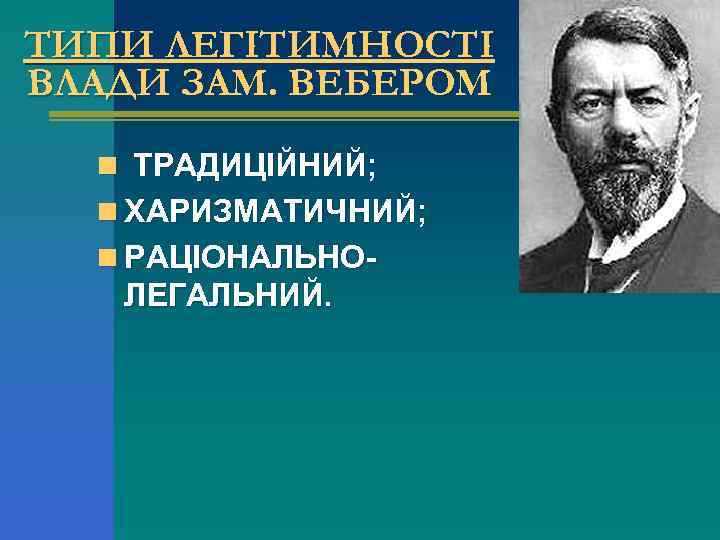 ТИПИ ЛЕГІТИМНОСТІ ВЛАДИ ЗАМ. ВЕБЕРОМ n ТРАДИЦІЙНИЙ; n ХАРИЗМАТИЧНИЙ; n РАЦІОНАЛЬНО- ЛЕГАЛЬНИЙ. 