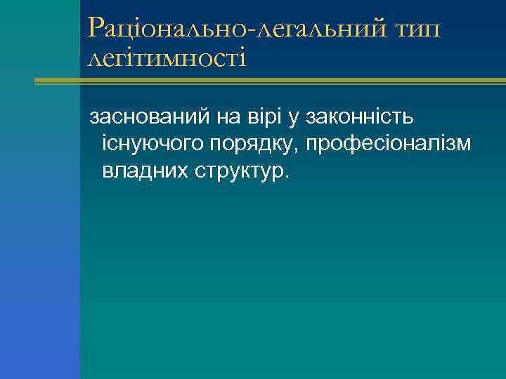 Раціонально-легальний тип легітимності заснований на вірі у законність існуючого порядку, професіоналізм владних структур. 