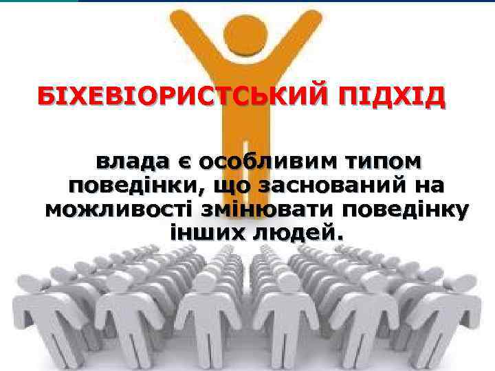 БІХЕВІОРИСТСЬКИЙ ПІДХІД влада є особливим типом поведінки, що заснований на можливості змінювати поведінку інших