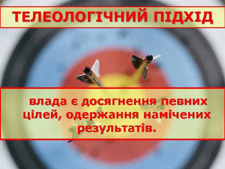 ТЕЛЕОЛОГІЧНИЙ ПІДХІД влада є досягнення певних цілей, одержання намічених результатів. 