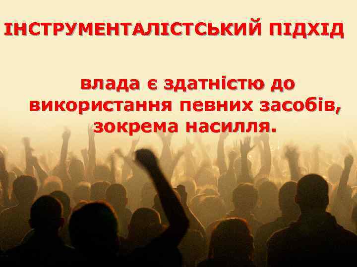 ІНСТРУМЕНТАЛІСТСЬКИЙ ПІДХІД влада є здатністю до використання певних засобів, зокрема насилля. 