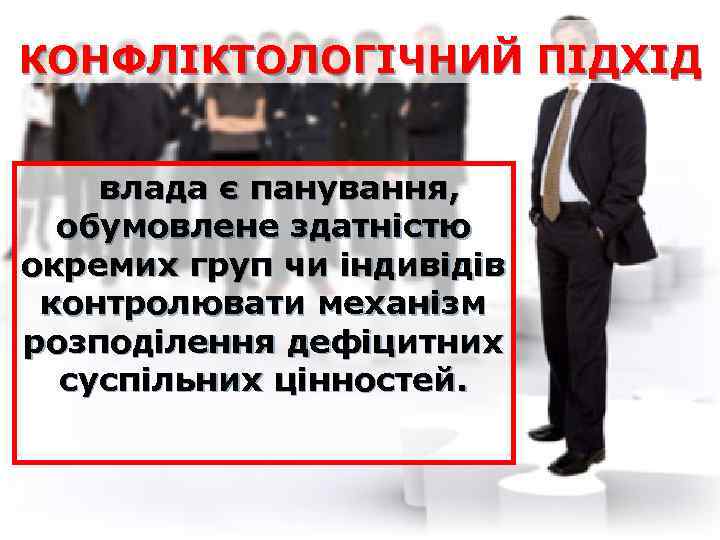 КОНФЛІКТОЛОГІЧНИЙ ПІДХІД влада є панування, обумовлене здатністю окремих груп чи індивідів контролювати механізм розподілення