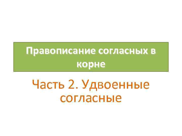 Правописание согласных в корне Часть 2. Удвоенные согласные 