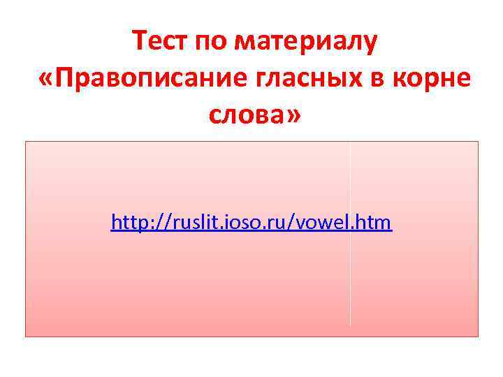 Тест по материалу «Правописание гласных в корне слова» http: //ruslit. ioso. ru/vowel. htm 