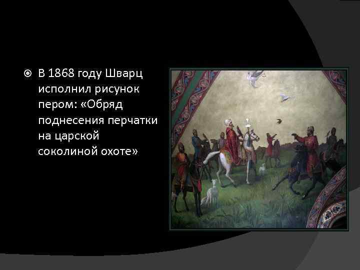  В 1868 году Шварц исполнил рисунок пером: «Обряд поднесения перчатки на царской соколиной