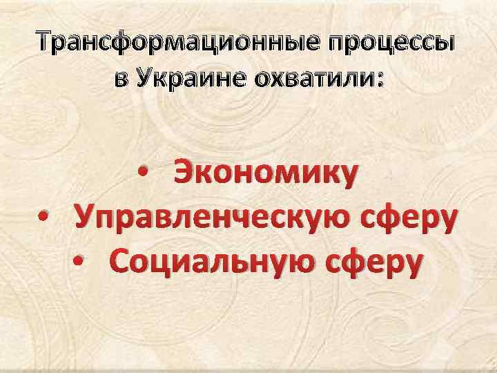 Трансформационные процессы в Украине охватили: • Экономику • Управленческую сферу • Социальную сферу 