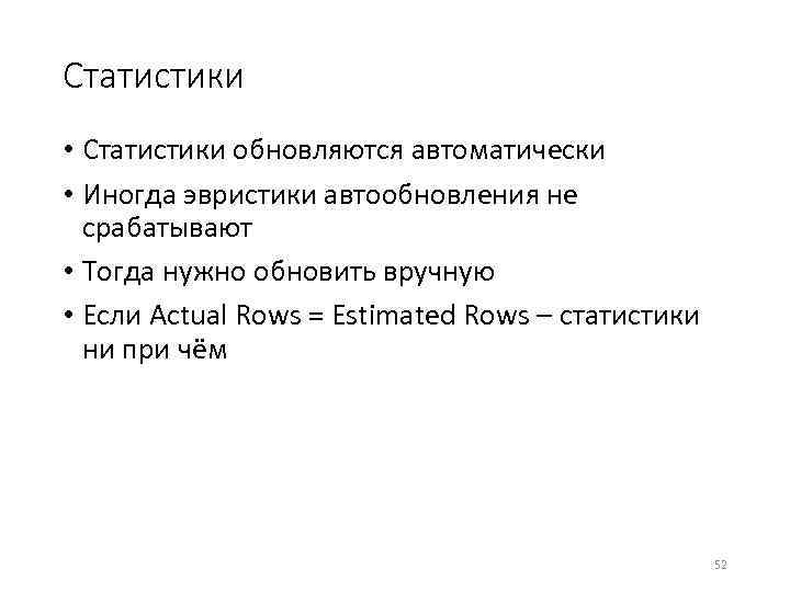 Статистики • Статистики обновляются автоматически • Иногда эвристики автообновления не срабатывают • Тогда нужно