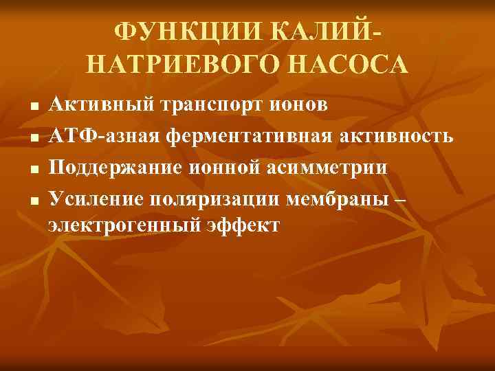 ФУНКЦИИ КАЛИЙНАТРИЕВОГО НАСОСА n n Активный транспорт ионов АТФ-азная ферментативная активность Поддержание ионной асимметрии