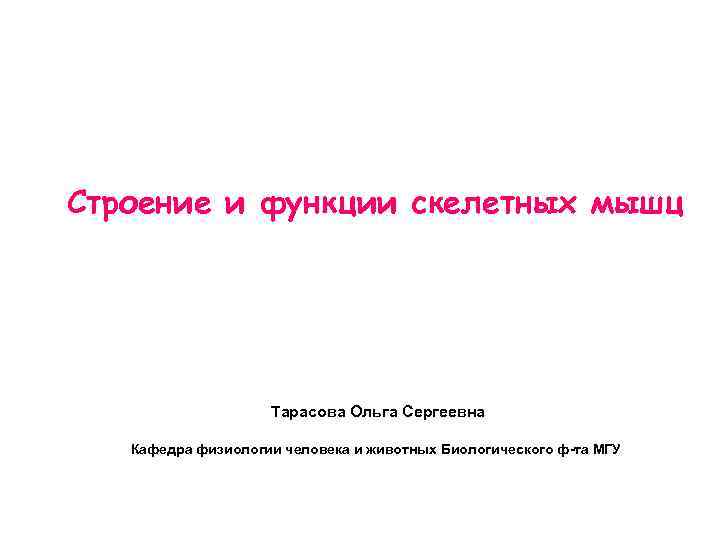Строение и функции скелетных мышц Тарасова Ольга Сергеевна Кафедра физиологии человека и животных Биологического