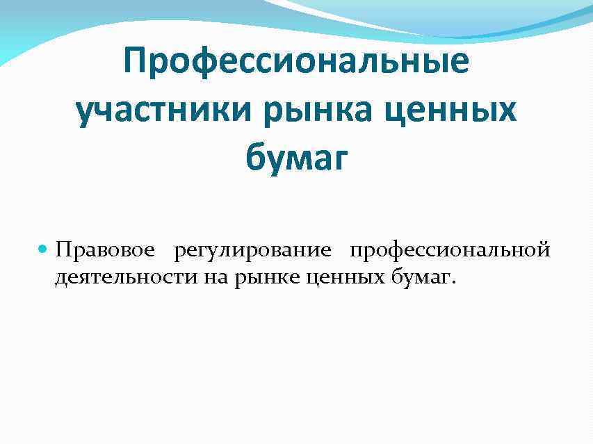 Профессиональные участники рынка ценных бумаг Правовое регулирование профессиональной деятельности на рынке ценных бумаг. 