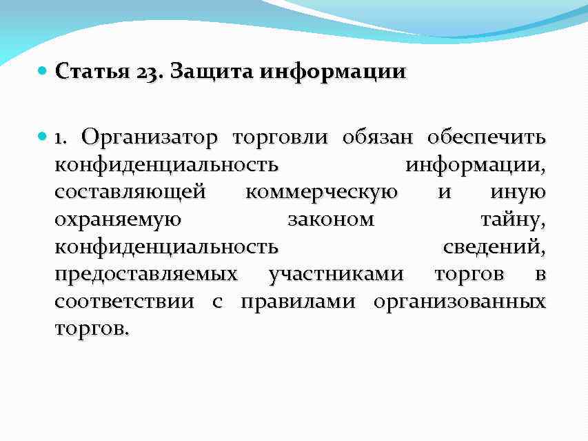  Статья 23. Защита информации 1. Организатор торговли обязан обеспечить конфиденциальность информации, составляющей коммерческую