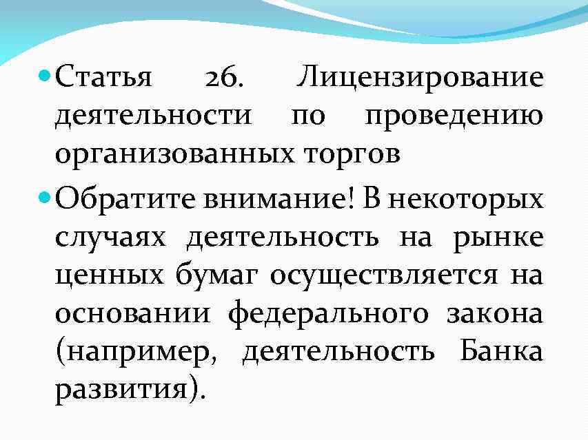  Статья 26. Лицензирование деятельности по проведению организованных торгов Обратите внимание! В некоторых случаях