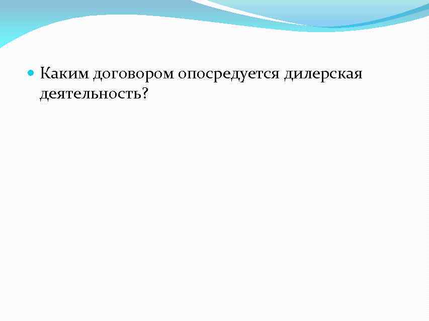  Каким договором опосредуется дилерская деятельность? 