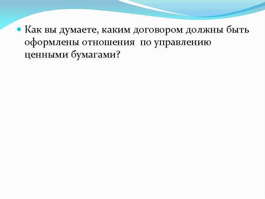  Как вы думаете, каким договором должны быть оформлены отношения по управлению ценными бумагами?