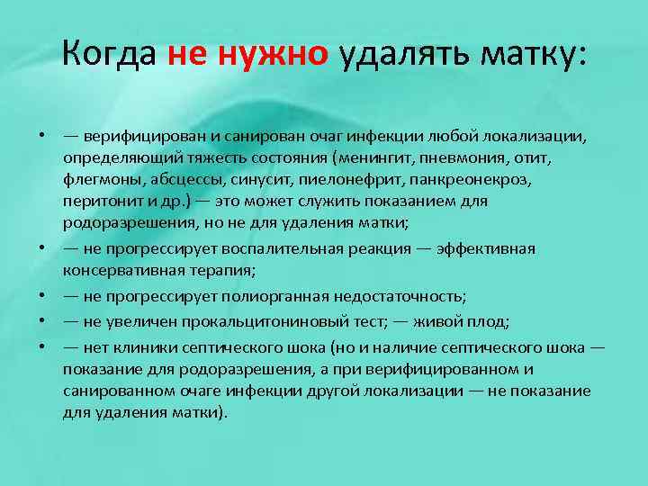 Когда не нужно удалять матку: • — верифицирован и санирован очаг инфекции любой локализации,