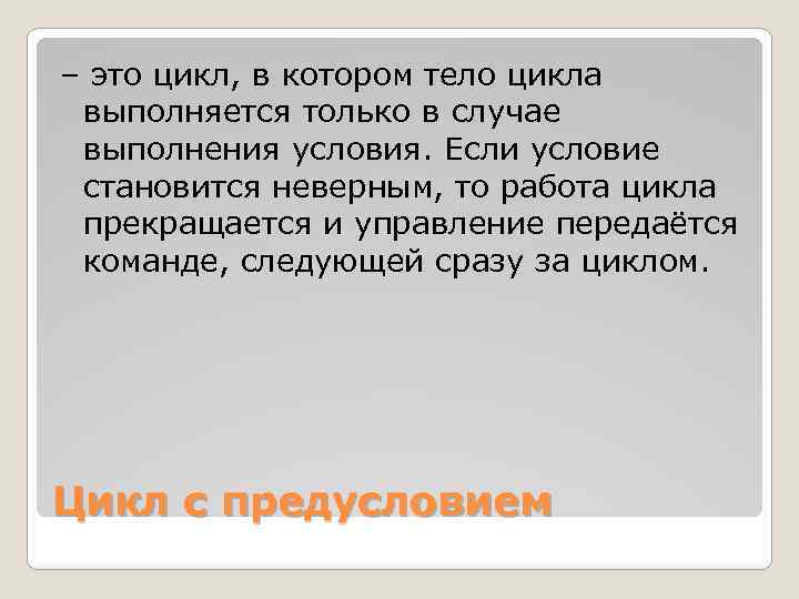 – это цикл, в котором тело цикла выполняется только в случае выполнения условия. Если