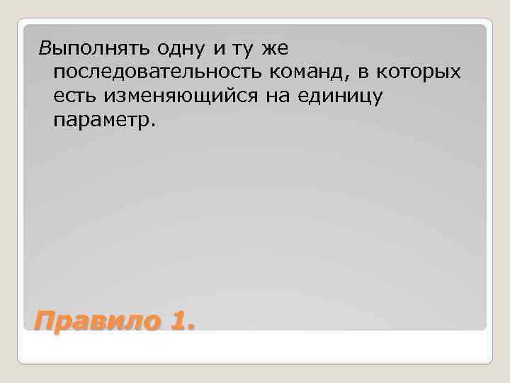 Выполнять одну и ту же последовательность команд, в которых есть изменяющийся на единицу параметр.