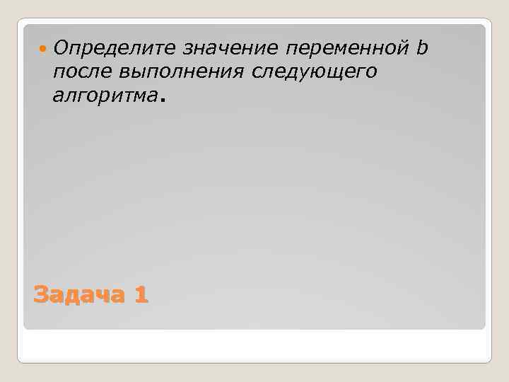  Определите значение переменной b после выполнения следующего алгоритма. Задача 1 