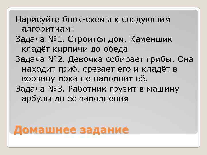 Нарисуйте блок-схемы к следующим алгоритмам: Задача № 1. Строится дом. Каменщик кладёт кирпичи до