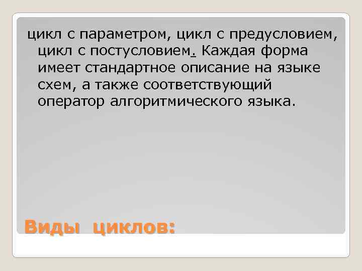 цикл с параметром, цикл с предусловием, цикл с постусловием. Каждая форма имеет стандартное описание