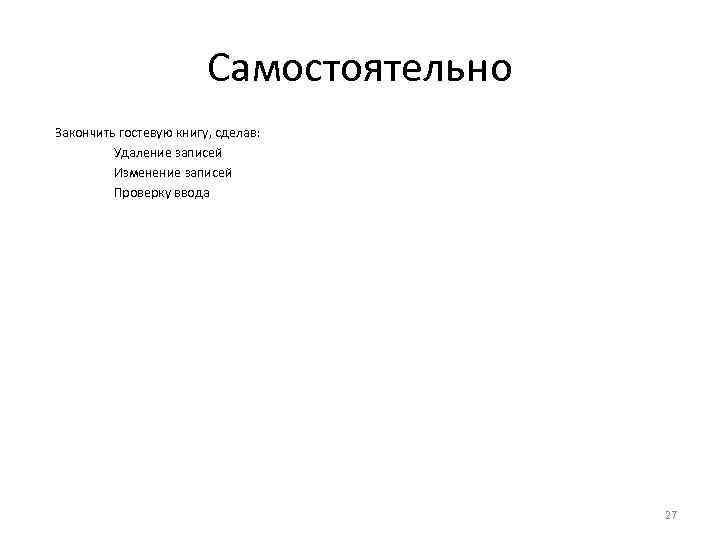 Самостоятельно Закончить гостевую книгу, сделав: Удаление записей Изменение записей Проверку ввода 27 