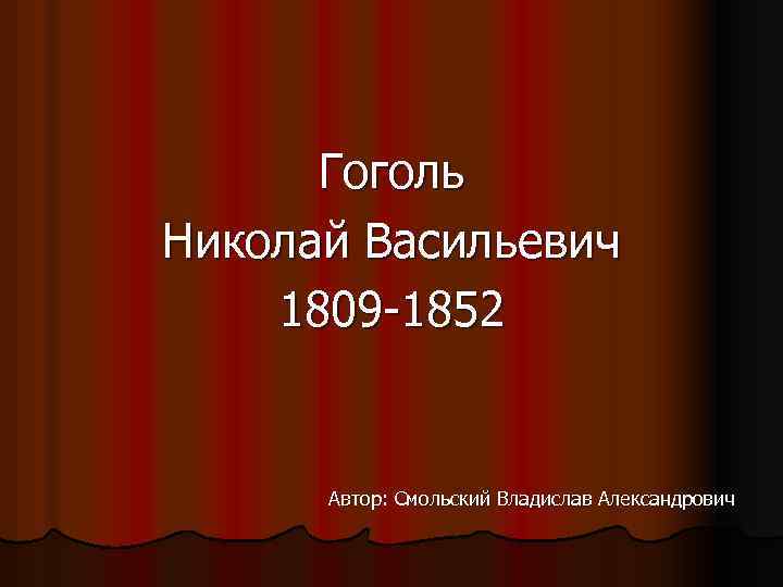 Гоголь Николай Васильевич 1809 -1852 Автор: Смольский Владислав Александрович 