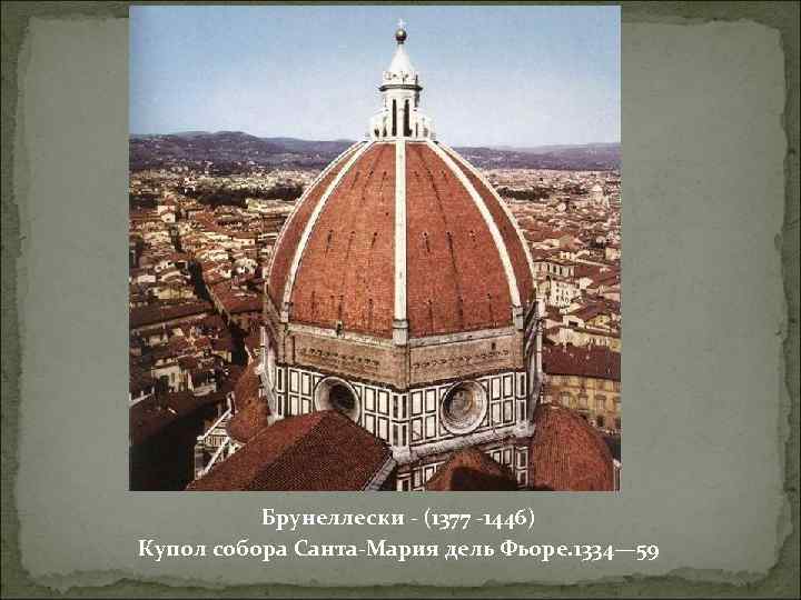 Брунеллески - (1377 -1446) Купол собора Санта-Мария дель Фьоре. 1334— 59 