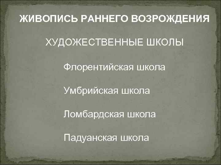 ЖИВОПИСЬ РАННЕГО ВОЗРОЖДЕНИЯ ХУДОЖЕСТВЕННЫЕ ШКОЛЫ Флорентийская школа Умбрийская школа Ломбардская школа Падуанская школа 