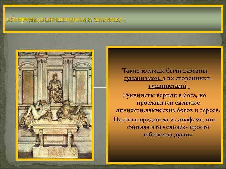 1. Возрождение интереса к человеку. В к. Средневековья воз-рос интерес к антич-ности и одновременно