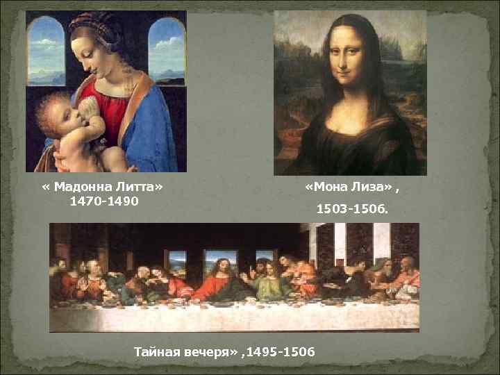  « Мадонна Литта» 1470 -1490 «Мона Лиза» , Тайная вечеря» , 1495 -1506