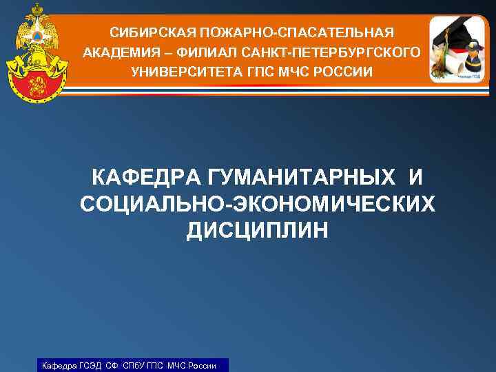 СИБИРСКАЯ ПОЖАРНО-СПАСАТЕЛЬНАЯ АКАДЕМИЯ – ФИЛИАЛ САНКТ-ПЕТЕРБУРГСКОГО УНИВЕРСИТЕТА ГПС МЧС РОССИИ КАФЕДРА ГУМАНИТАРНЫХ И СОЦИАЛЬНО-ЭКОНОМИЧЕСКИХ