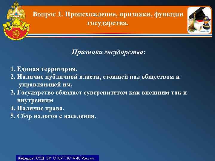 Вопрос 1. Происхождение, признаки, функции государства. Признаки государства: 1. Единая территория. 2. Наличие публичной