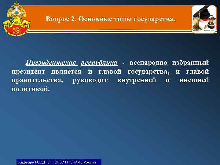 Вопрос 2. Основные типы государства. Президентская республика - всенародно избранный президент является и главой