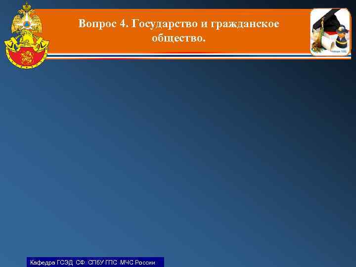 Вопрос 4. Государство и гражданское общество. Кафедра ГСЭД СФ СПб. У ГПС МЧС России