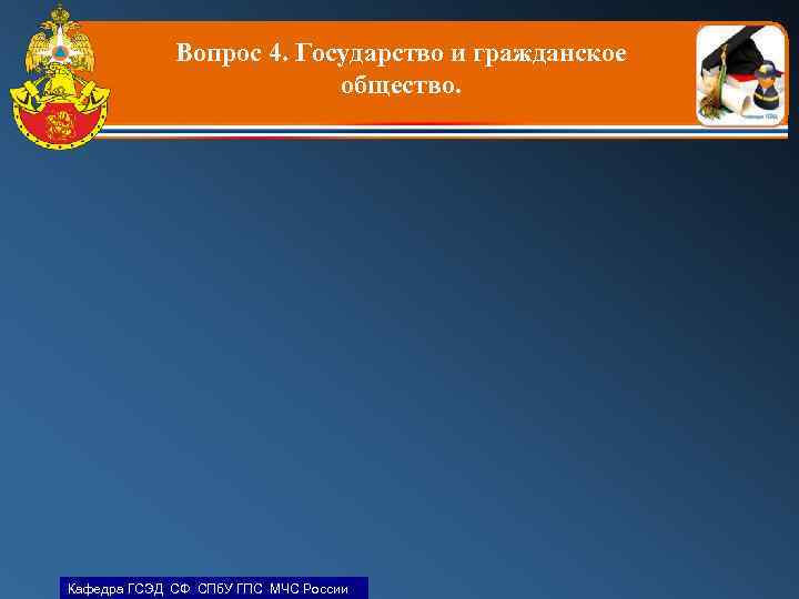 Вопрос 4. Государство и гражданское общество. Кафедра ГСЭД СФ СПб. У ГПС МЧС России