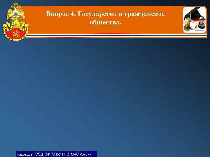 Вопрос 4. Государство и гражданское общество. Кафедра ГСЭД СФ СПб. У ГПС МЧС России