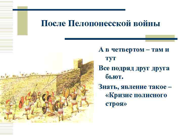 После Пелопонесской войны А в четвертом – там и тут Все подряд друга бьют.