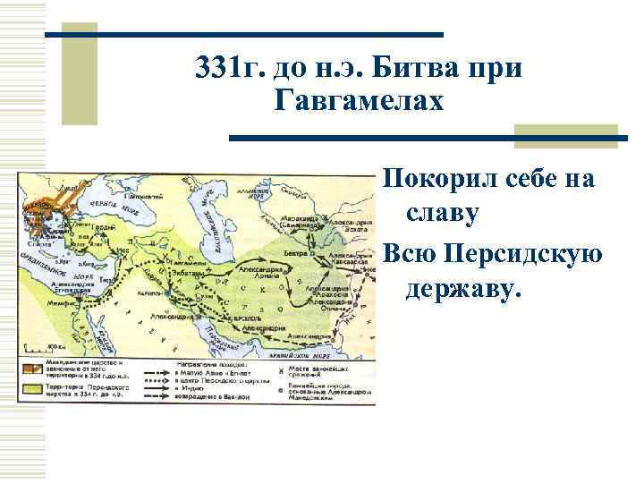 331 г. до н. э. Битва при Гавгамелах Покорил себе на славу Всю Персидскую