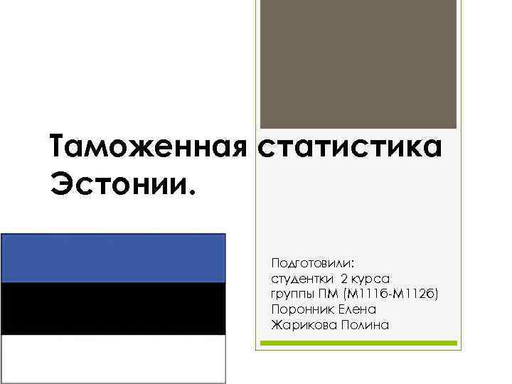 Таможенная статистика Эстонии. Подготовили: студентки 2 курса группы ПМ (М 111 б-М 112 б)
